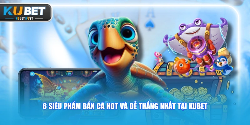 Hướng Dẫn Cách Bắn Cá KUBET Dễ Thắng Từ A-Z Cho Tân Thủ 3 6 siêu phẩm bắn cá hot và dễ thắng nhất tại KUBET