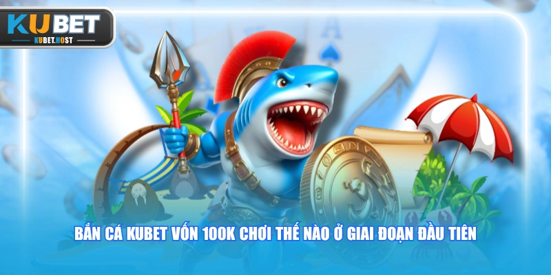 Giải Đáp Bắn Cá KUBET Vốn 100K Chơi Thế Nào Tối Ưu Nhất? 2 Bắn cá KUBET vốn 100K chơi thế nào ở giai đoạn đầu tiên