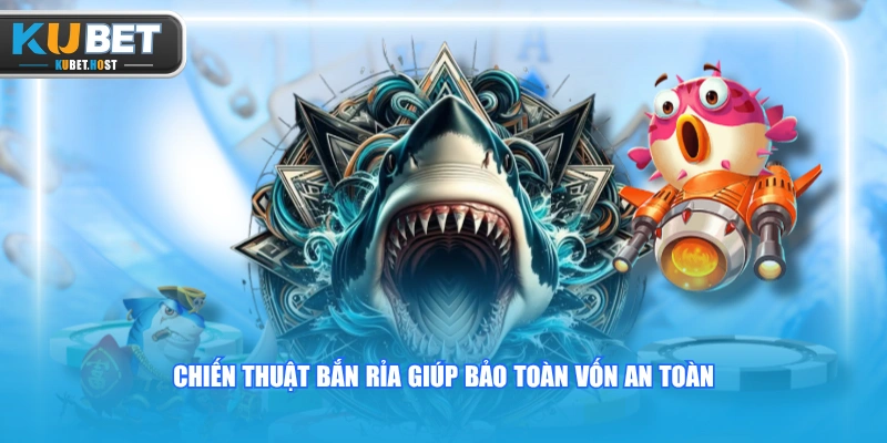 Hướng Dẫn Cách Bắn Cá KUBET Dễ Thắng Từ A-Z Cho Tân Thủ 2 Chiến thuật bắn rỉa giúp bảo toàn vốn an toàn