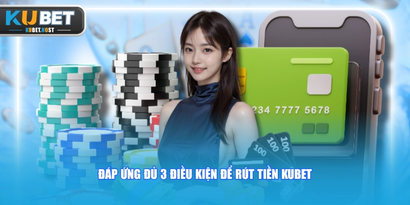 Rút Tiền KUBET An Toàn Qua Quy Trình 4 Bước Cụ Thể 1 Đáp ứng đủ 3 điều kiện để rút tiền KUBET