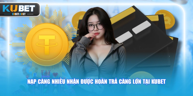 Nạp Tiền KUBET Với 3 Cách Giao Dịch Nhanh, An Toàn 24/7 4 Nạp càng nhiều nhận được hoàn trả càng lớn tại KUBET